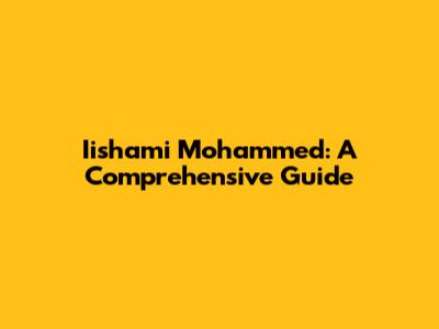 Iishami Mohammed: A Comprehensive Guide
