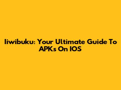 Iiwibuku: Your Ultimate Guide To APKs On IOS