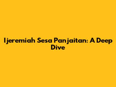 Ijeremiah Sesa Panjaitan: A Deep Dive