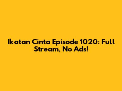 Ikatan Cinta Episode 1020: Full Stream, No Ads!