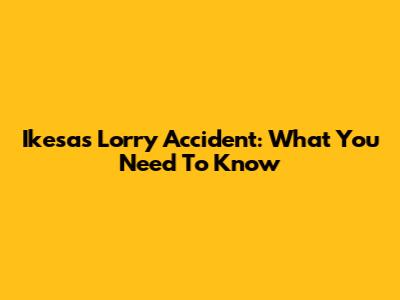 Ikesas Lorry Accident: What You Need To Know