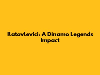 Ilatovlevici: A Dinamo Legend's Impact
