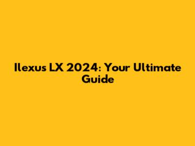 Ilexus LX 2024: Your Ultimate Guide