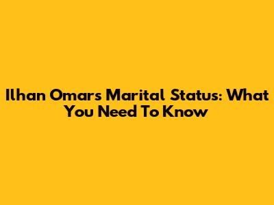 Ilhan Omar's Marital Status: What You Need To Know