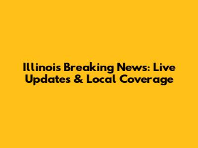 Illinois Breaking News: Live Updates & Local Coverage