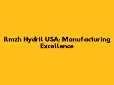 Ilmzh Hydril USA: Manufacturing Excellence