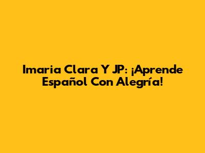 Imaria Clara Y JP: ¡Aprende Español Con Alegría!