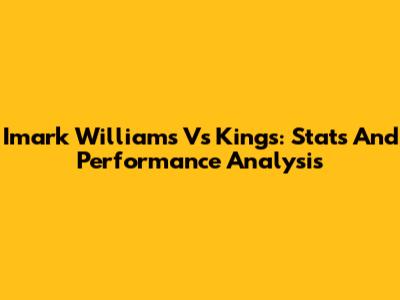 Imark Williams Vs Kings: Stats And Performance Analysis