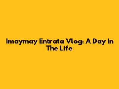 Imaymay Entrata Vlog: A Day In The Life