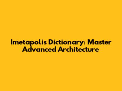 Imetapolis Dictionary: Master Advanced Architecture