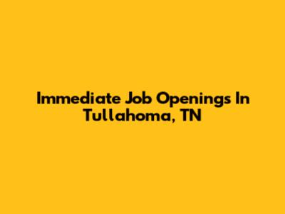 Immediate Job Openings In Tullahoma, TN