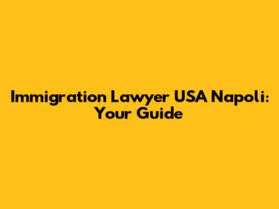 Immigration Lawyer USA Napoli: Your Guide