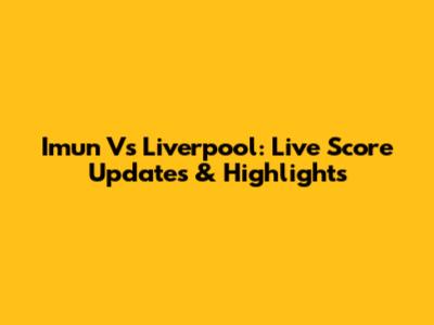 Imun Vs Liverpool: Live Score Updates & Highlights