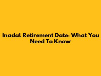 Inadal Retirement Date: What You Need To Know