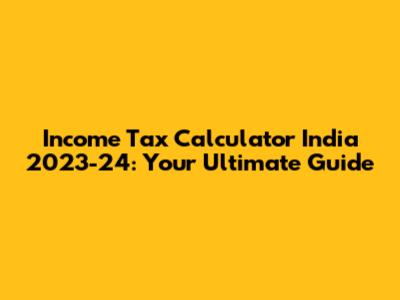 Income Tax Calculator India 2023-24: Your Ultimate Guide