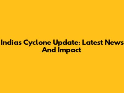 India's Cyclone Update: Latest News And Impact