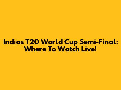 India's T20 World Cup Semi-Final: Where To Watch Live!