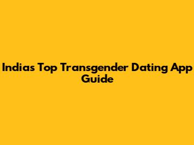 India's Top Transgender Dating App Guide