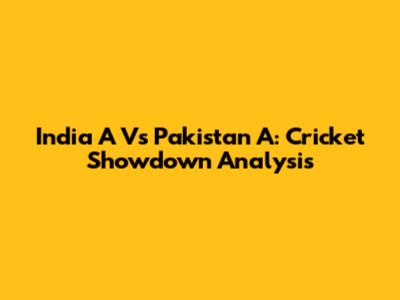 India A Vs Pakistan A: Cricket Showdown Analysis