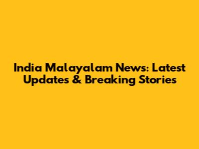 India Malayalam News: Latest Updates & Breaking Stories