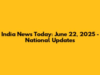 India News Today: June 22, 2025 - National Updates