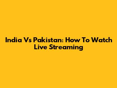 India Vs Pakistan: How To Watch Live Streaming