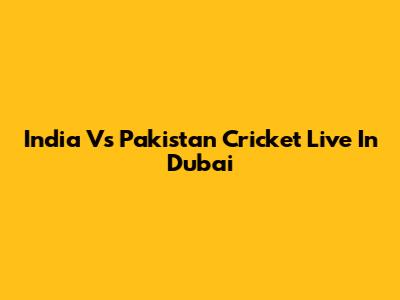 India Vs Pakistan Cricket Live In Dubai