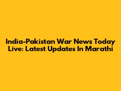 India-Pakistan War News Today Live: Latest Updates In Marathi