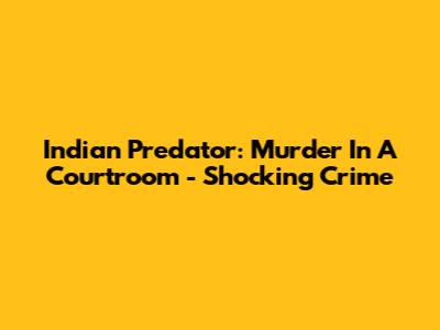 Indian Predator: Murder In A Courtroom - Shocking Crime