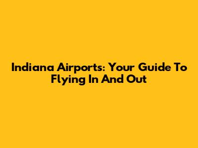 Indiana Airports: Your Guide To Flying In And Out