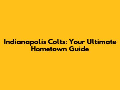 Indianapolis Colts: Your Ultimate Hometown Guide