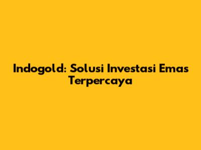 Indogold: Solusi Investasi Emas Terpercaya