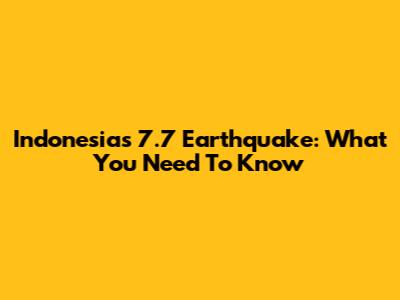 Indonesia's 7.7 Earthquake: What You Need To Know