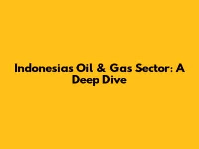Indonesia's Oil & Gas Sector: A Deep Dive