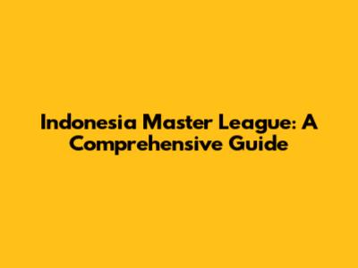 Indonesia Master League: A Comprehensive Guide