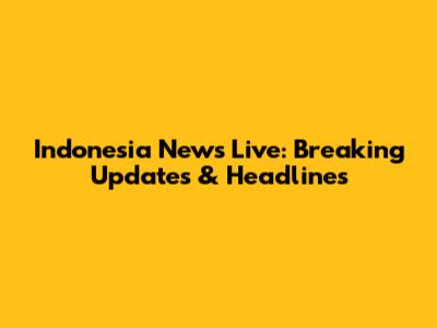 Indonesia News Live: Breaking Updates & Headlines