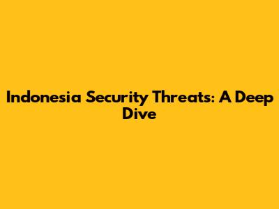 Indonesia Security Threats: A Deep Dive