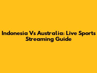 Indonesia Vs Australia: Live Sports Streaming Guide