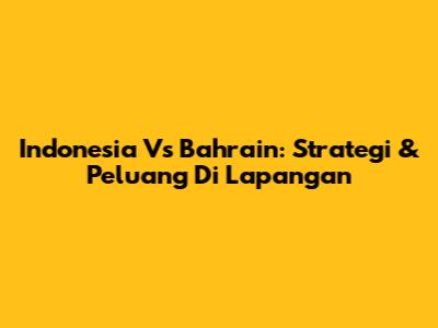Indonesia Vs Bahrain: Strategi & Peluang Di Lapangan