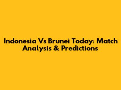 Indonesia Vs Brunei Today: Match Analysis & Predictions