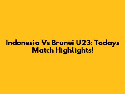 Indonesia Vs Brunei U23: Today's Match Highlights!