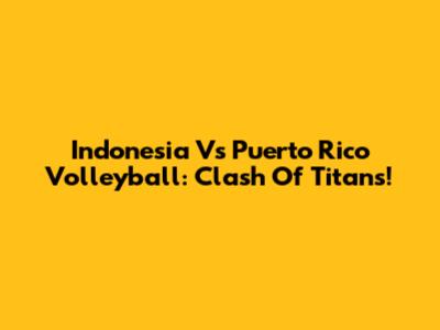 Indonesia Vs Puerto Rico Volleyball: Clash Of Titans!