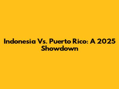 Indonesia Vs. Puerto Rico: A 2025 Showdown
