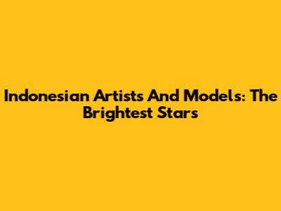 Indonesian Artists And Models: The Brightest Stars