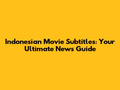 Indonesian Movie Subtitles: Your Ultimate News Guide
