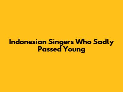 Indonesian Singers Who Sadly Passed Young