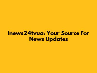 Inews24tvua: Your Source For News Updates
