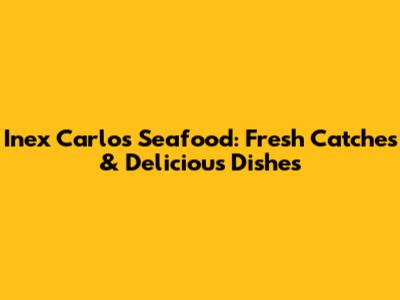 Inex Carlos Seafood: Fresh Catches & Delicious Dishes
