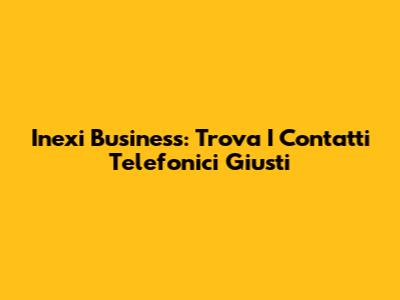 Inexi Business: Trova I Contatti Telefonici Giusti