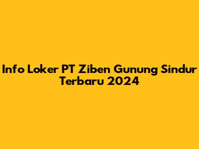 Info Loker PT Ziben Gunung Sindur Terbaru 2024